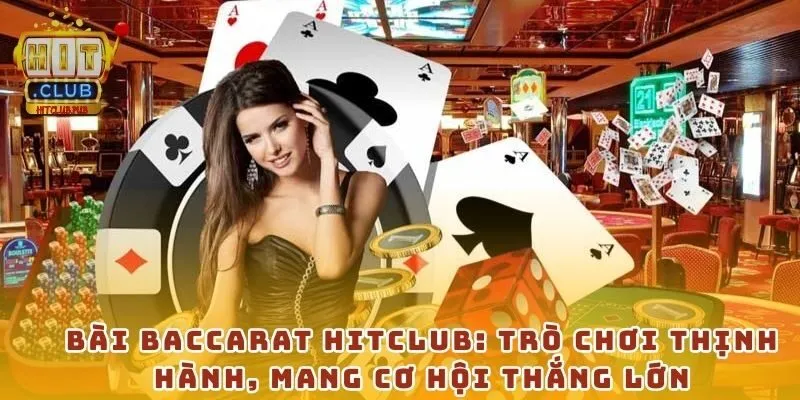 Bài baccarat Hitclub: trò chơi thịnh hành, mang cơ hội thắng lớn