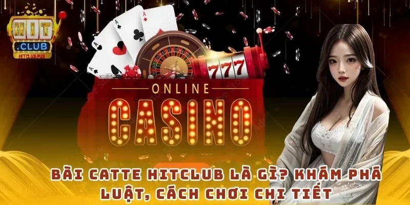 Bài Catte HitClub là gì? Khám phá luật, cách chơi chi tiết