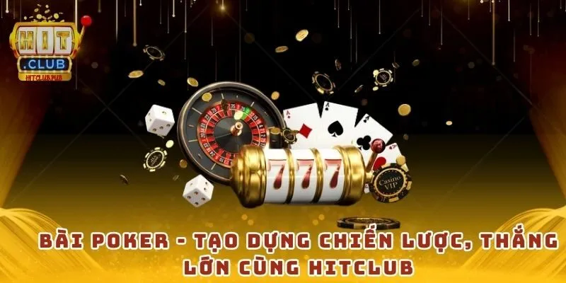 Bài poker - Tạo dựng chiến lược, thắng lớn cùng Hitclub