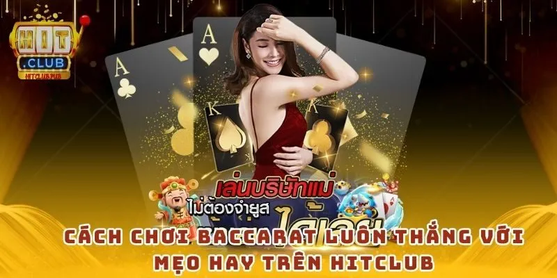 Cách chơi baccarat luôn thắng với mẹo hay trên Hitclub