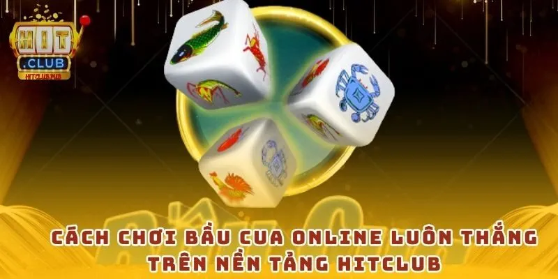 Cách chơi bầu cua online luôn thắng trên nền tảng Hitclub