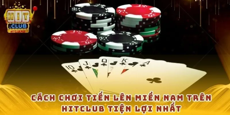 Cách chơi tiến lên miền nam trên Hitclub tiện lợi nhất