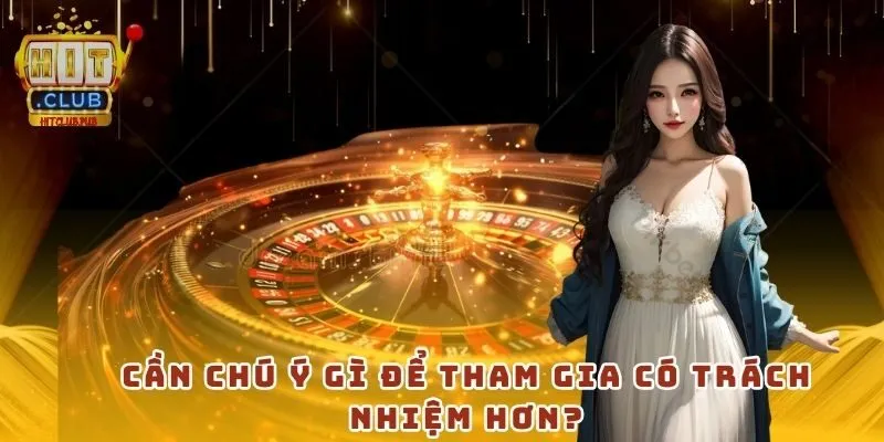 Cần chú ý gì để tham gia có trách nhiệm hơn?