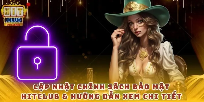 Cập nhật chính sách bảo mật HitClub & hướng dẫn xem chi tiết