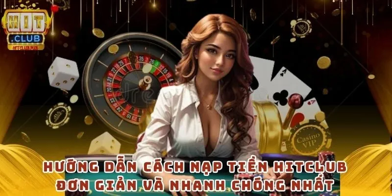 Hướng dẫn cách nạp tiền Hitclub đơn giản và nhanh chóng nhất