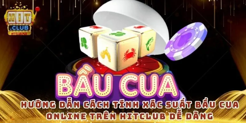 Hướng dẫn cách tính xác suất bầu cua online trên Hitclub dễ dàng