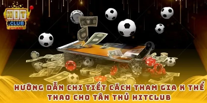 Hướng dẫn chi tiết cách tham gia K thể thao cho tân thủ Hitclub