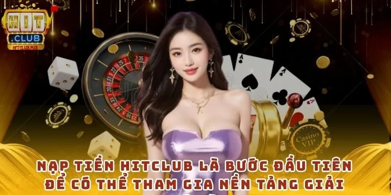 Nạp tiền Hitclub là bước đầu tiên để có thể tham gia nền tảng giải trí này