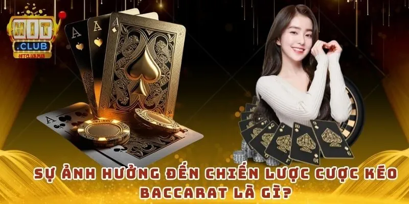 Sự ảnh hưởng đến chiến lược cược kéo Baccarat là gì?