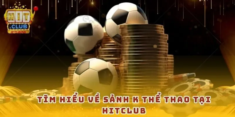 Tìm hiểu về sảnh K Thể Thao tại Hitclub